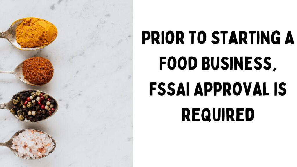 Prior To Starting A Food Business, FSSAI Approval Is Required